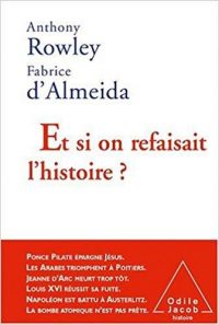 Anthony Rowley et Fabrice d’Almeida, Et si on refaisait l’histoire ?, Odile Jacob