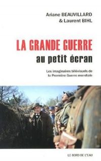 Ariane Beauvillard et Laurent Bihl, La Grande Guerre au petit écran, Le Bord de l'Eau