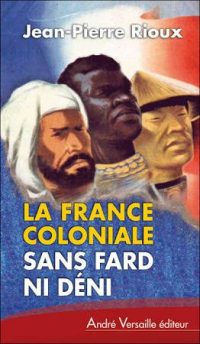 Jean-Pierre Rioux, La France coloniale sans fard ni déni, André Versaille